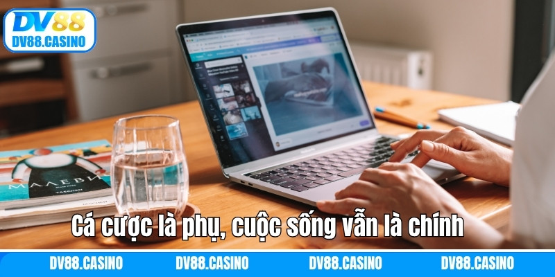 Cá cược là phụ, cuộc sống vẫn là chính
