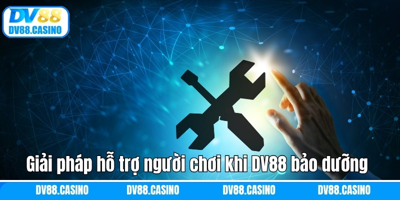 Giải pháp hỗ trợ người chơi khi DV88 bảo dưỡng hệ thống
