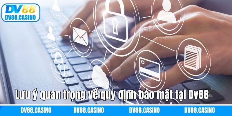 Lưu ý quan trọng về quy định bảo mật tại Dv88