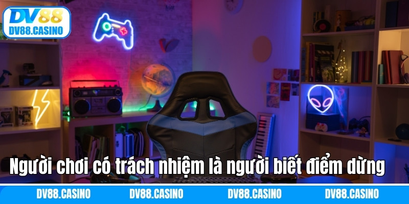 Người chơi có trách nhiệm thực sự là người biết điểm dừng