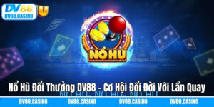 Nổ Hũ Đổi Thưởng DV88 - Cơ Hội Đổi Đời Với Một Lần Quay
