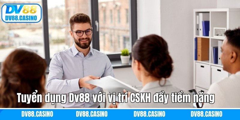 Tuyển dụng Dv88 với vị trí CSKH đầy tiềm năng