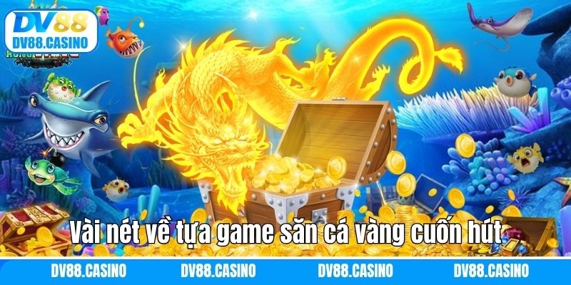 Vài nét về tựa game săn cá vàng cuốn hút